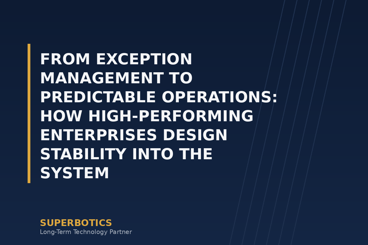 From Exception Management to Predictable Operations: How High-Performing Enterprises Design Stability Into the System