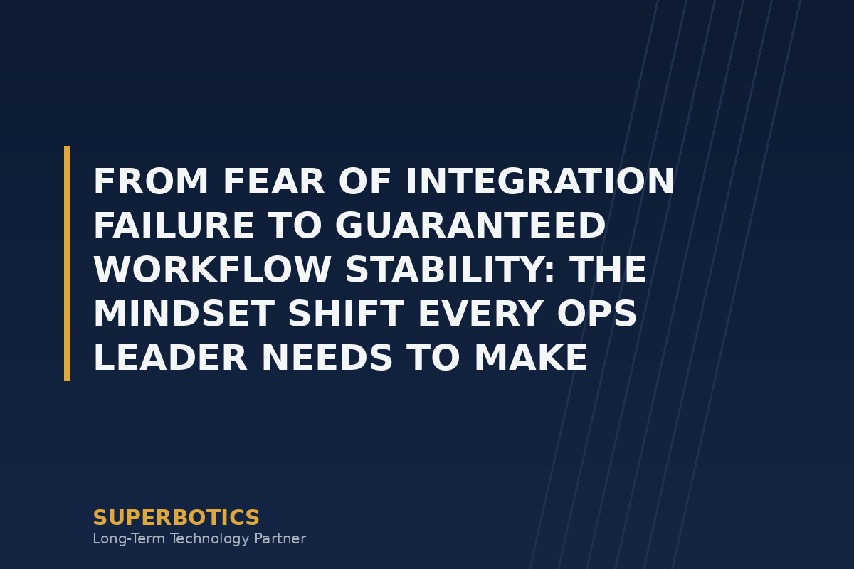 From Fear of Integration Failure to Guaranteed Workflow Stability: The Mindset Shift Every Ops Leader Needs to Make